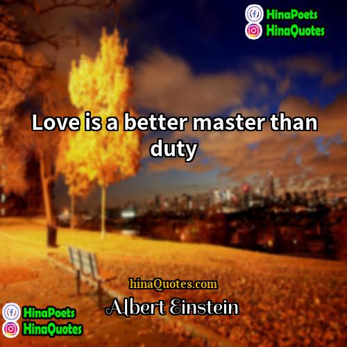 Albert Einstein Quotes | Love is a better master than duty.
